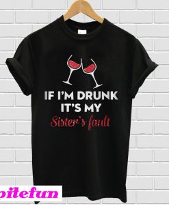 If I'm Drunk It's My Sister's Fault Wine T-shirt