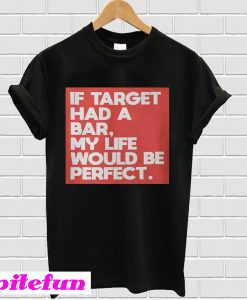 If target had a bar, my life would be perfect T-shirt