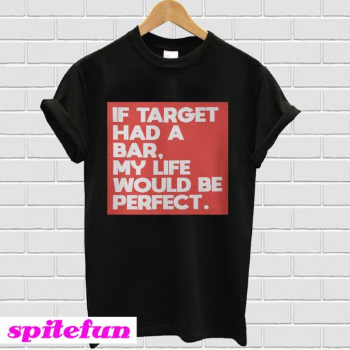 If target had a bar, my life would be perfect T-shirt
