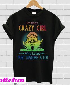 I’m that crazy girl who loves Post Malone a lot T-shirt