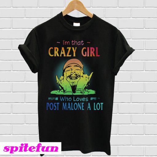 I’m that crazy girl who loves Post Malone a lot T-shirt