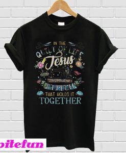 In the quilt of life Jesus is the Stitch that holds it together T-shirt