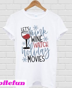 Let's Drink Wine & Watch Holiday Movies T-Shirt