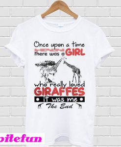 Once upon a time there was a girl who really loved giraffes it was me T-shirt