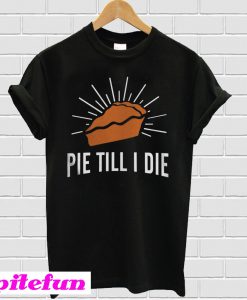 Pie Till I Die Thanksgiving T-Shirt