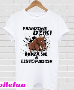 Prawdziwe Dziki rodza sie w listopadzie T-shirt