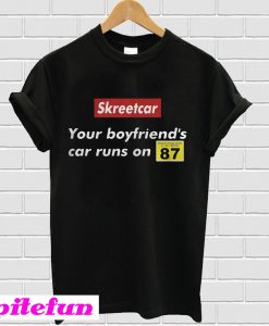 Skreetcar your boyfriend’s car runs on 87 T-shirt