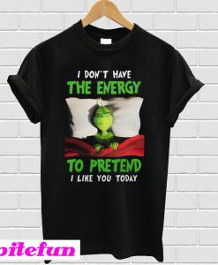 The Grinch I Don't Have The Energy to Pretend That I Like You Today T-shirt