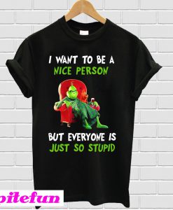 The Grinch I want to be a nice person but every one is just so stupid T-shirt