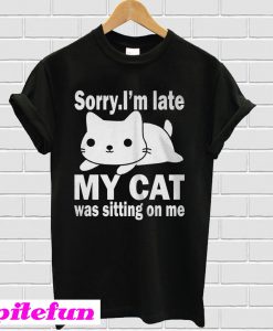The best Sorry I'm late My cat was sitting on me T-shirt