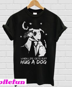 When life gets ruff hug a dog T-shirt