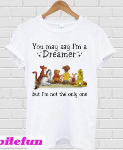Winnie the Pooh you may say I’m a dreamer but I’m not the only one T-shirt
