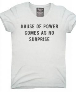 Abuse of power comes as no surprise T-shirt