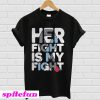Her fight is my fight T-shirt