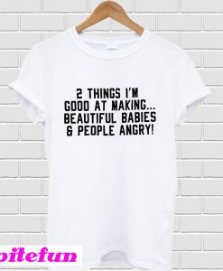 2 Things I'm Good At Making Beautiful Babies & People Angry T-Shirt