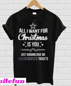 All I Want For Christmas Is You Just Kidding Give Me Cowboys Tickets T-Shirt