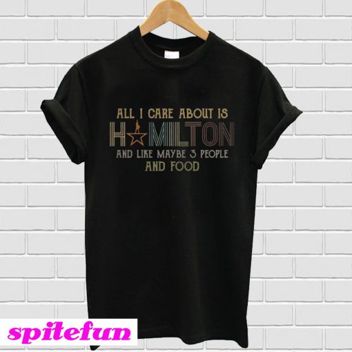 All I care about is hamilton and like maybe 3 people and food T-shirt