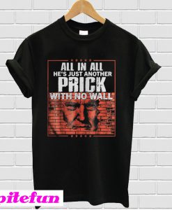 All In All He's Just Another Prick With No Wall T-Shirt