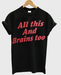 All This And Brains Too T-Shirt