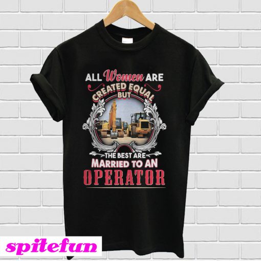 All Women Are Created Equal But The Best Are Married To An Operator T-Shirt