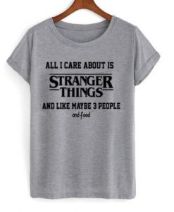 All i care about is stranger things T-shirt