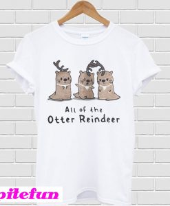 All of the Otter reindeer Christmas T-shirt