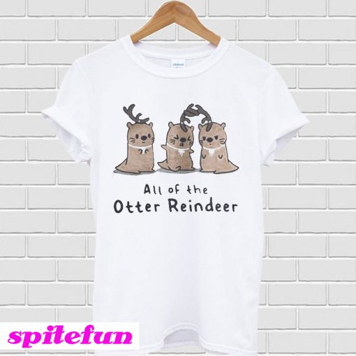 All of the Otter reindeer Christmas T-shirt