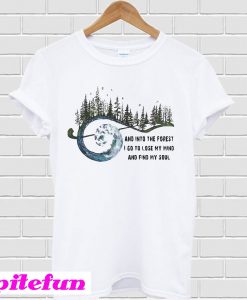 And Into The Forest I Go To Lose My Mind And Find My Soul T-Shirt