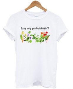 Baby Why You Bullshittin T-Shirt