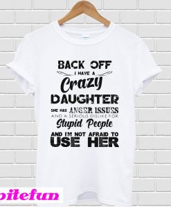 Back off I have a crazy daughter T-shirt