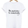 Be Awesome To Somebody T-Shirt