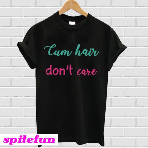 Cum hair don’t care T-shirt