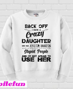 Back off I have a crazy daughter Sweatshirt