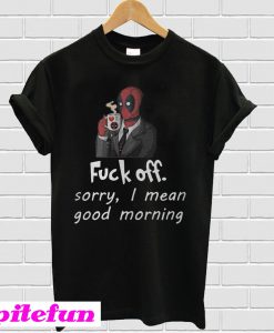 Deadpool Fuck off sorry I mean good morning T-shirt