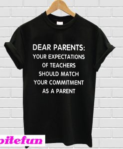 Dear Parents Your Expectations Of Teachers Should Match Your Commitment As A Parent T-Shirt