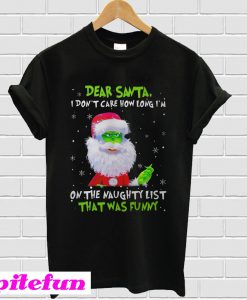 Dear Santa I Don't Care How Long I'm On The Naughty List That Was Funny T-Shirt