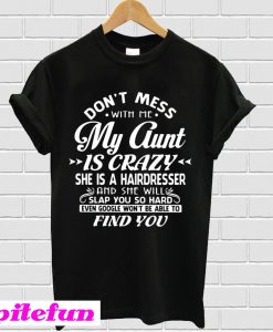 Don’t mess with me my Aunt is crazy she is a hairdresser T-shirt