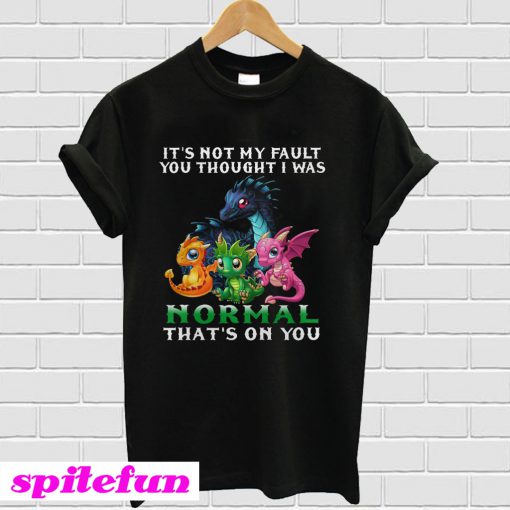 Dragon It's Not My Fault You Thought I Was Normal That's on You T-shirt