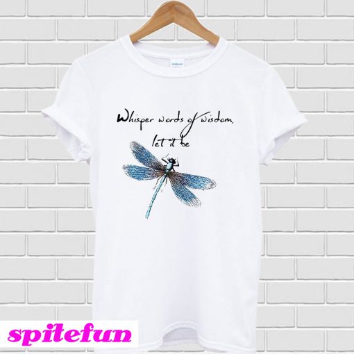 Dragonfly Whisper words of wisdom let it be T-shirt