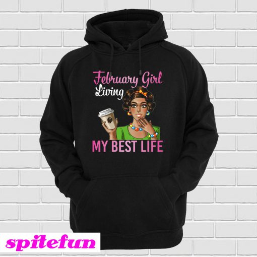 February Girl Living My Best Life Coffee Drinking Shirt Hoodie