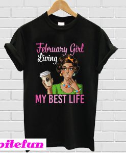 February Girl Living My Best Life Coffee Drinking Shirt T-Shirt