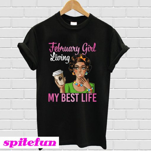 February Girl Living My Best Life Coffee Drinking Shirt T-Shirt