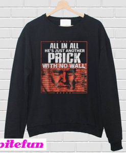 All In All He's Just Another Prick With No Wall Sweatshirt