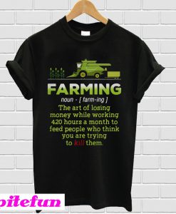 Farming the art of losing money while working 420 hours T-shirt