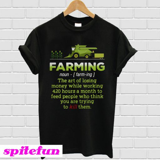 Farming the art of losing money while working 420 hours T-shirt