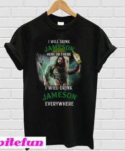 Aquaman I will drink Jameson Irish Whiskey here there I will drink Jameson Irish Whiskey T-shirt