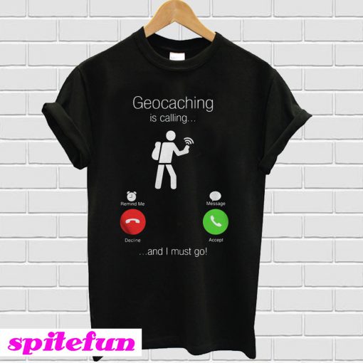 Geocaching is calling and I must go T-shirt