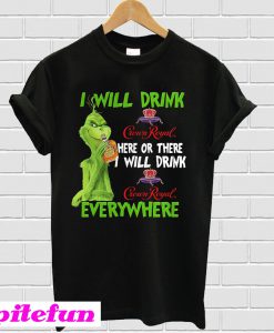 Grinch Crown I Will Drink Crown Royal Here Or There I Will Drink Everywhere T-Shirt