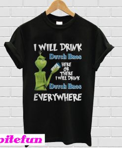 Grinch I will drink Dutch Bros here or there I will drink Dutch Bros everywhere T-shirt