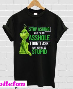 Grinch Stop asking why i'm an asshole T-shirt